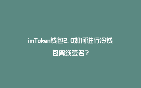 imtoken怎么使用冷钱包_imtoken怎么使用冷钱包_imtoken怎么使用冷钱包